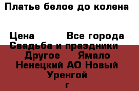 Платье белое до колена › Цена ­ 800 - Все города Свадьба и праздники » Другое   . Ямало-Ненецкий АО,Новый Уренгой г.